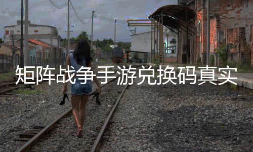 效汇兑换码真战争总手游实有矩阵