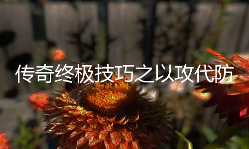终极之以攻代防战传奇技巧略