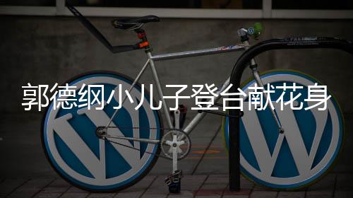 献花登台儿子足身材 活圆润可爱郭德纲小力十